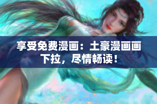 享受免費(fèi)漫畫：土豪漫畫畫下拉，盡情暢讀！