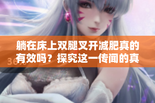 躺在床上雙腿叉開減肥真的有效嗎？探究這一傳聞的真相