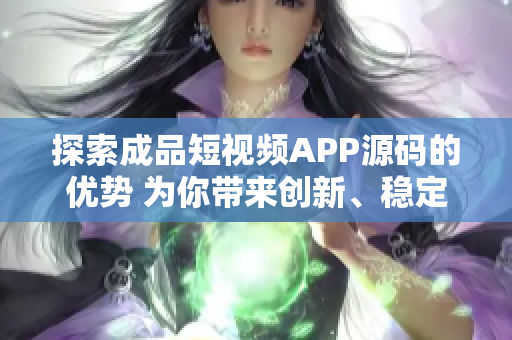 探索成品短視頻APP源碼的優(yōu)勢(shì) 為你帶來(lái)創(chuàng)新、穩(wěn)定和定制化的體驗(yàn)