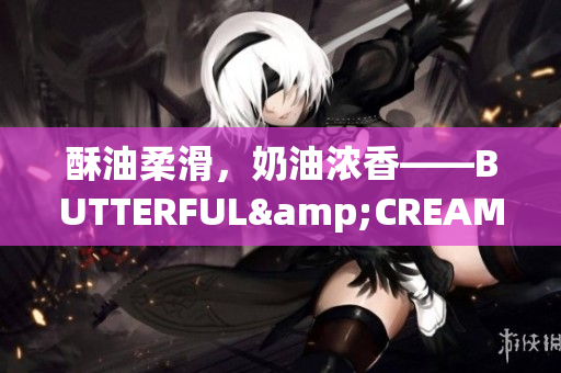 酥油柔滑，奶油濃香——BUTTERFUL&CREAMOROUS重新定義時(shí)尚美妝
