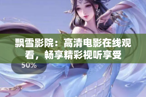飄雪影院：高清電影在線觀看，暢享精彩視聽(tīng)享受