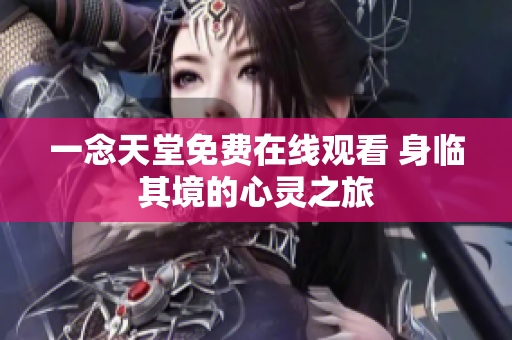 一念天堂免費在線觀看 身臨其境的心靈之旅