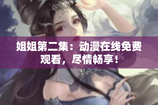 姐姐第二集：動漫在線免費觀看，盡情暢享！