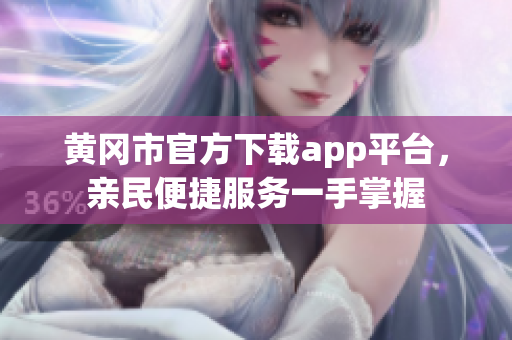 黃岡市官方下載app平臺，親民便捷服務(wù)一手掌握