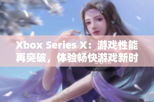 Xbox Series X：游戲性能再突破，體驗暢快游戲新時代