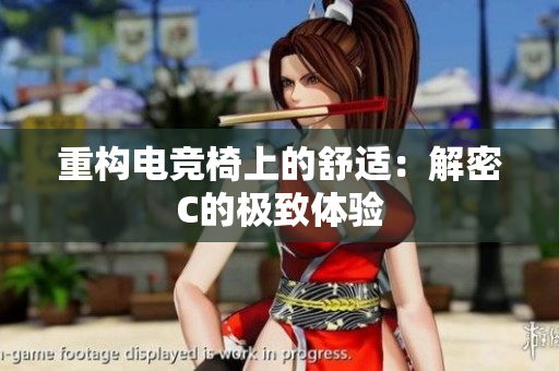重構(gòu)電競椅上的舒適：解密C的極致體驗