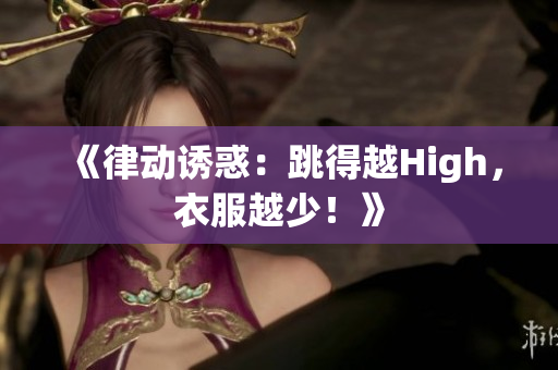 《律動誘惑：跳得越High，衣服越少！》
