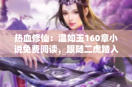 熱血修仙：溫如玉160章小說免費(fèi)閱讀，跟隨二虎踏入修仙之路！