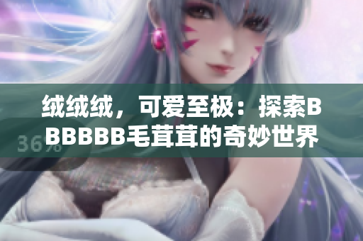 絨絨絨，可愛至極：探索BBBBBB毛茸茸的奇妙世界