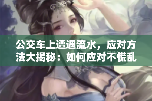 公交車上遭遇流水，應對方法大揭秘：如何應對不慌亂？