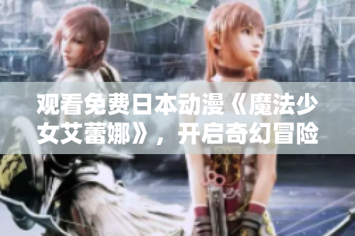 觀看免費日本動漫《魔法少女艾蕾娜》，開啟奇幻冒險之旅