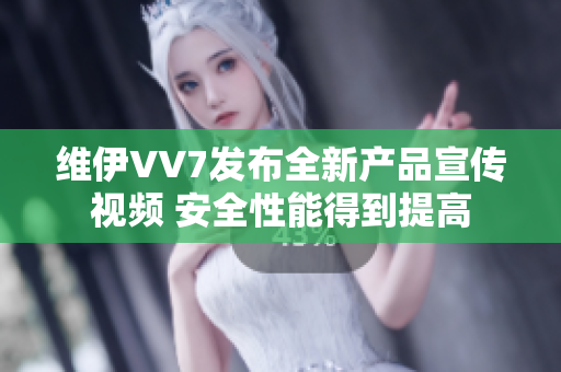 維伊VV7發(fā)布全新產(chǎn)品宣傳視頻 安全性能得到提高
