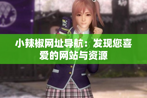 小辣椒網(wǎng)址導(dǎo)航：發(fā)現(xiàn)您喜愛的網(wǎng)站與資源