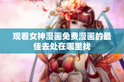 觀看女神漫畫免費漫畫的最佳去處在哪里找