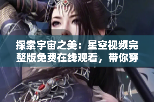 探索宇宙之美：星空視頻完整版免費在線觀看，帶你穿越宇宙奇觀！