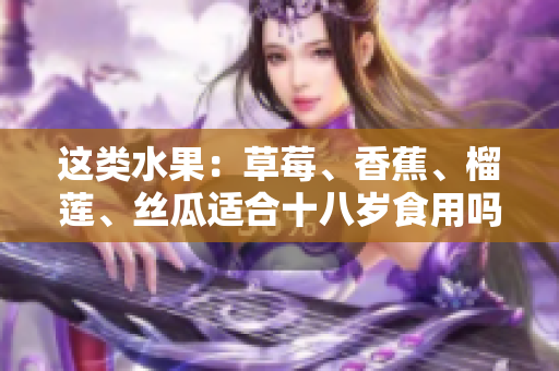 這類水果：草莓、香蕉、榴蓮、絲瓜適合十八歲食用嗎？