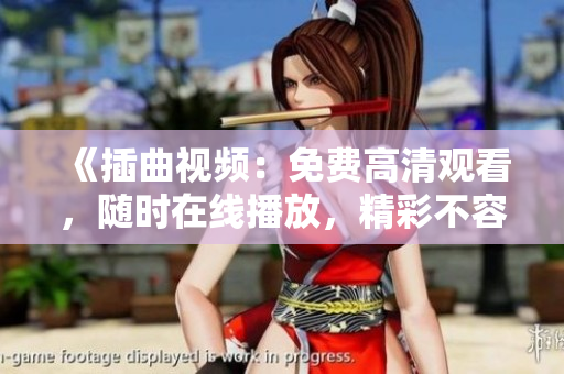 《插曲視頻：免費(fèi)高清觀看，隨時(shí)在線播放，精彩不容錯(cuò)過！》