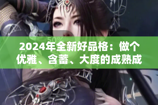 2024年全新好品格：做個優(yōu)雅、含蓄、大度的成熟成人