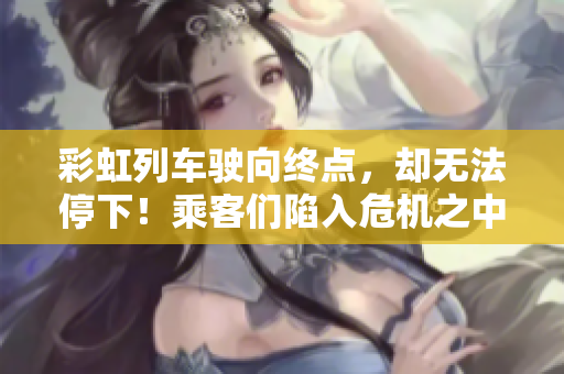 彩虹列車駛向終點，卻無法停下！乘客們陷入危機之中，生死一線！