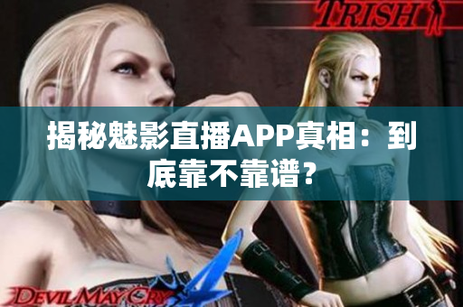 揭秘魅影直播APP真相：到底靠不靠譜？