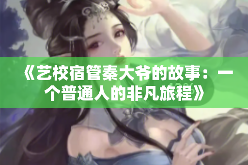 《藝校宿管秦大爺?shù)墓适拢阂粋€普通人的非凡旅程》