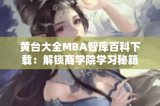 黃臺大全MBA智庫百科下載：解鎖商學院學習秘籍