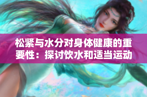 松緊與水分對身體健康的重要性：探討飲水和適當運動如何影響健康