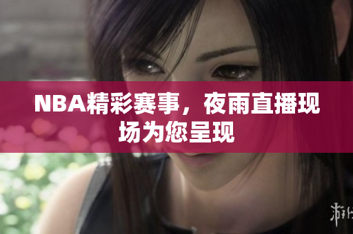 NBA精彩賽事，夜雨直播現(xiàn)場為您呈現(xiàn)