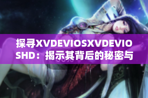 探尋XVDEVIOSXVDEVIOSHD：揭示其背后的秘密與故事
