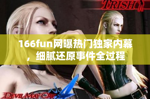 166fun網(wǎng)曝?zé)衢T獨家內(nèi)幕，細(xì)膩還原事件全過程