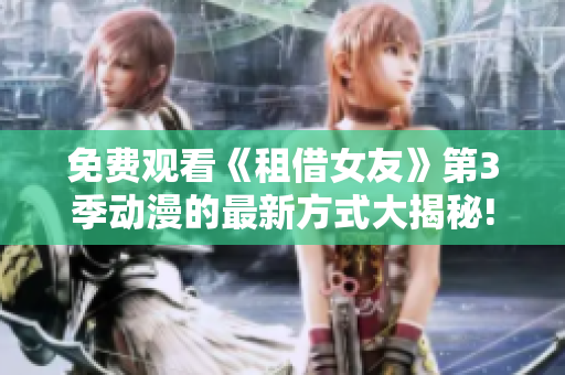 免費觀看《租借女友》第3季動漫的最新方式大揭秘!