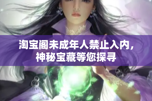 淘寶閣未成年人禁止入內(nèi)，神秘寶藏等您探尋