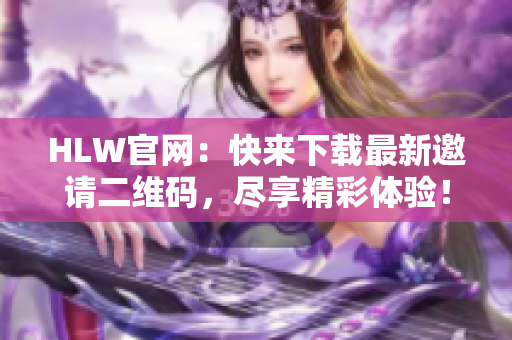 HLW官網(wǎng)：快來下載最新邀請二維碼，盡享精彩體驗！