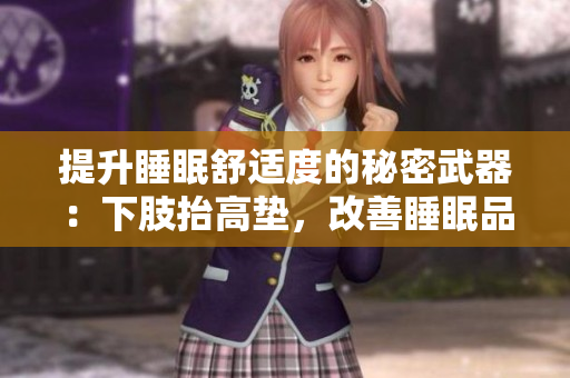 提升睡眠舒適度的秘密武器：下肢抬高墊，改善睡眠品質、減輕腿部壓力的利器