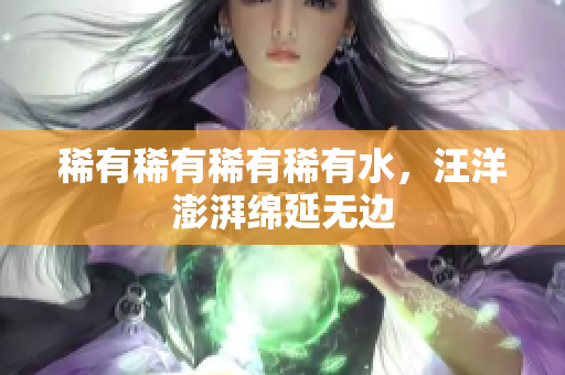 稀有稀有稀有稀有水，汪洋澎湃綿延無邊