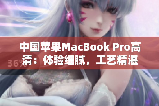 中國蘋果MacBook Pro高清：體驗細膩，工藝精湛