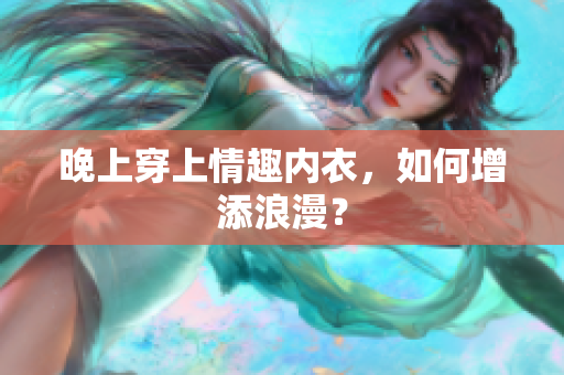 晚上穿上情趣內(nèi)衣，如何增添浪漫？