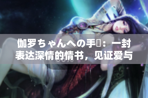 伽羅ちゃんへの手紙：一封表達深情的情書，見證愛與成長。