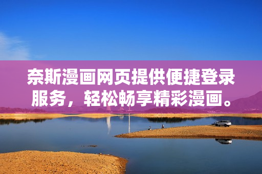 奈斯漫畫網(wǎng)頁提供便捷登錄服務，輕松暢享精彩漫畫。