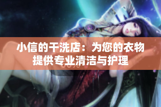 小信的干洗店：為您的衣物提供專業(yè)清潔與護理