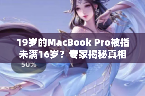 19歲的MacBook Pro被指未滿16歲？專(zhuān)家揭秘真相