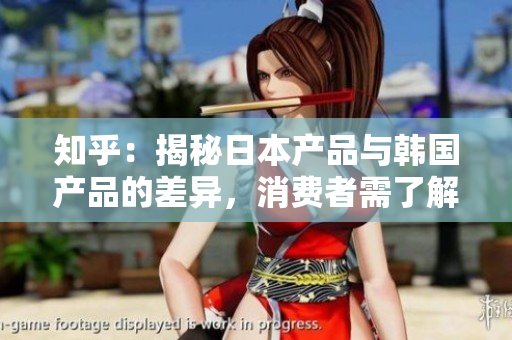 知乎：揭秘日本產(chǎn)品與韓國產(chǎn)品的差異，消費者需了解的重要信息
