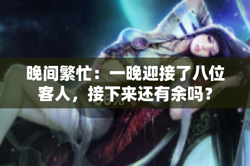 晚間繁忙：一晚迎接了八位客人，接下來(lái)還有余嗎？