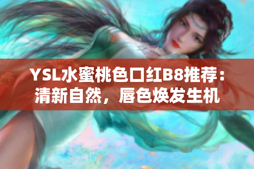 YSL水蜜桃色口紅B8推薦：清新自然，唇色煥發(fā)生機(jī)