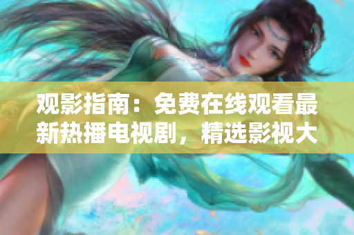 觀(guān)影指南：免費(fèi)在線(xiàn)觀(guān)看最新熱播電視劇，精選影視大全等你來(lái)品味