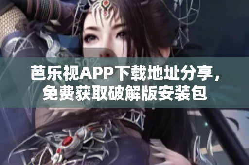 芭樂視APP下載地址分享，免費獲取破解版安裝包