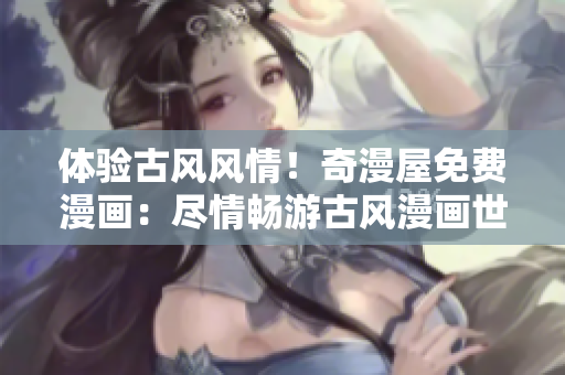 體驗古風風情！奇漫屋免費漫畫：盡情暢游古風漫畫世界