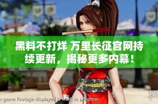 黑料不打烊 萬里長征官網(wǎng)持續(xù)更新，揭秘更多內(nèi)幕！