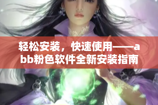 輕松安裝，快速使用——abb粉色軟件全新安裝指南