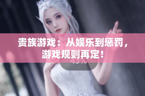 貴族游戲：從娛樂到懲罰，游戲規(guī)則再定！